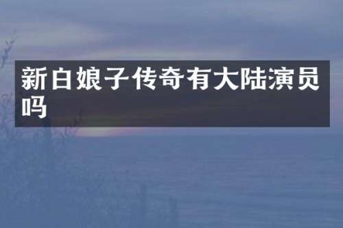 新白娘子传奇有大陆演员吗