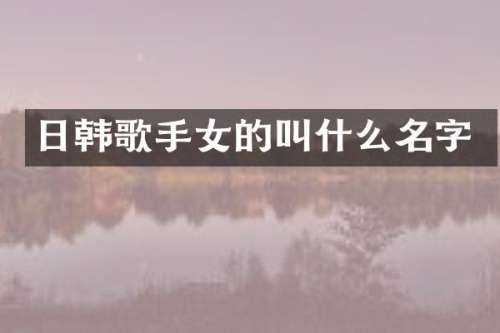 日韩歌手女的叫什么名字