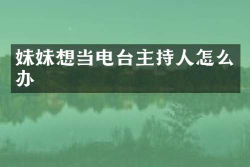 妹妹想当电台主持人怎么办