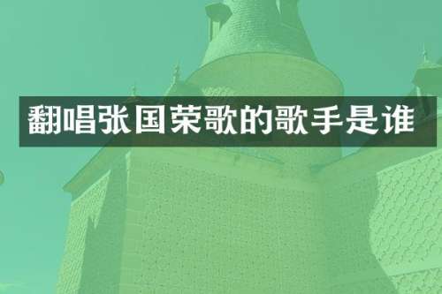 翻唱张国荣歌的歌手是谁