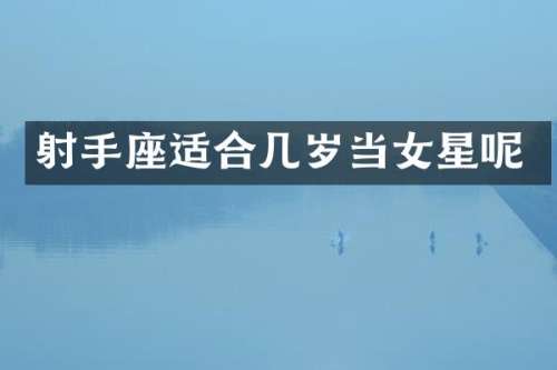 射手座适合几岁当女星呢