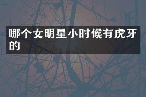 哪个女明星小时候有虎牙的