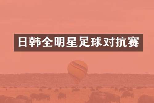 日韩全明星足球对抗赛