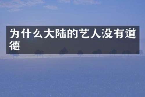 为什么大陆的艺人没有道德