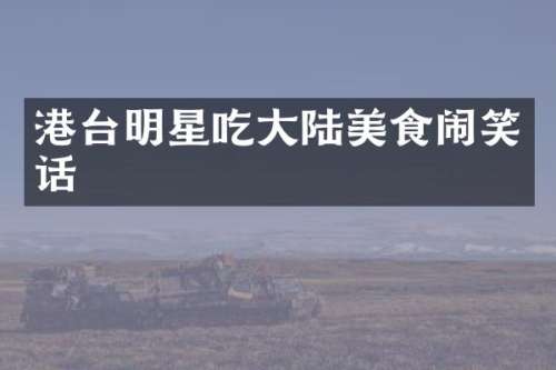 港台明星吃大陆美食闹笑话