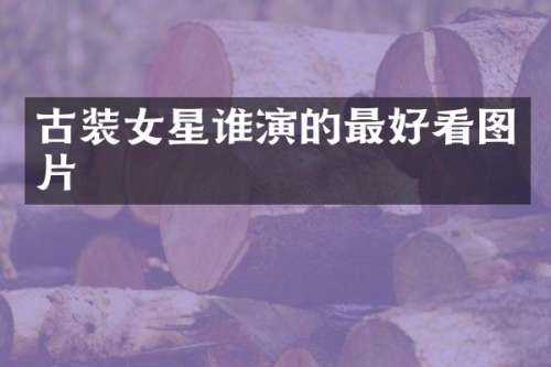 古装女星谁演的最好看图片