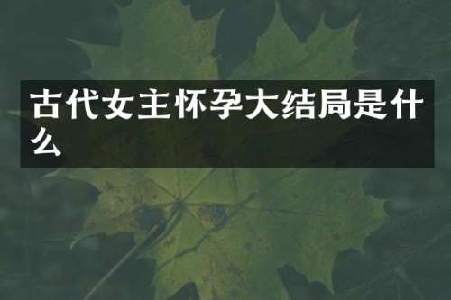 古代女主怀孕大结局是什么