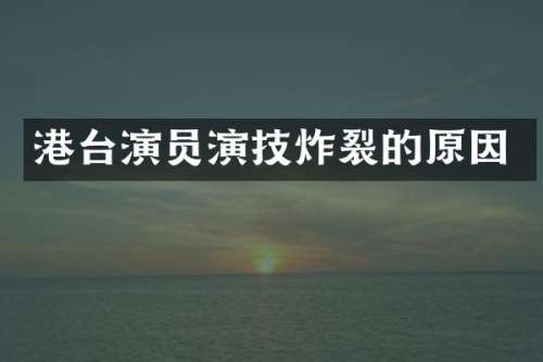 港台演员演技炸裂的原因