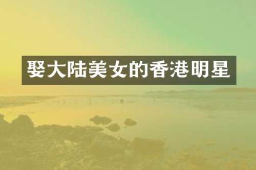 娶大陆的香港明星