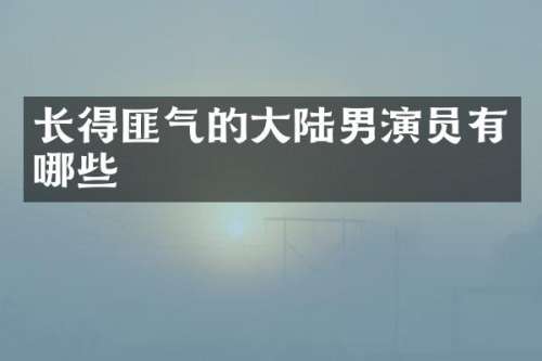长得匪气的大陆男演员有哪些