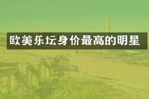 欧美乐坛身价最高的明星