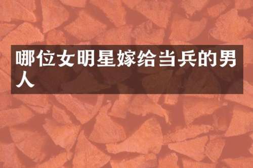 哪位女明星嫁给当兵的男人