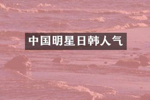 中国明星日韩人气