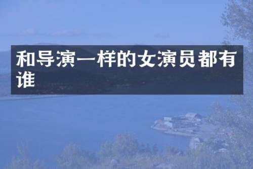 和导演一样的女演员都有谁