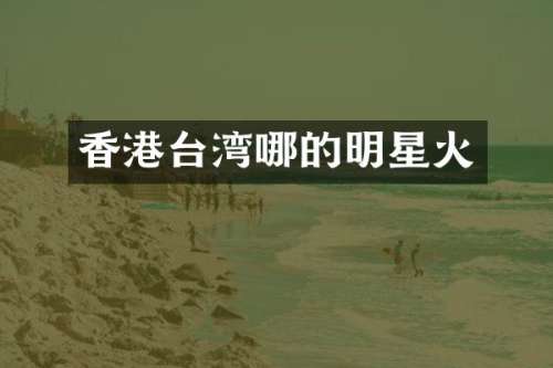 香港台湾哪的明星火