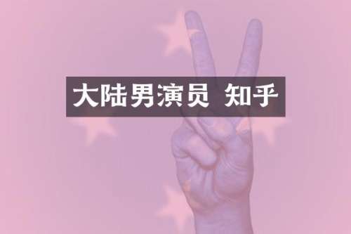 大陆男演员 知乎
