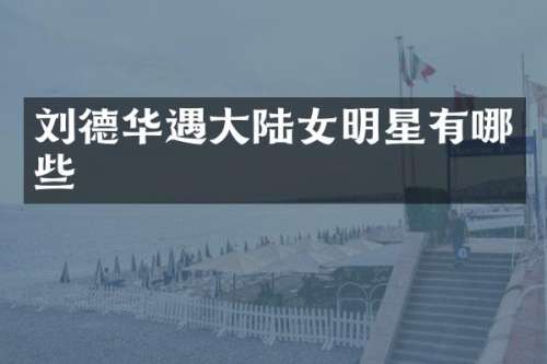刘德华遇大陆女明星有哪些