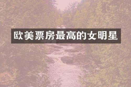 欧美票房最高的女明星