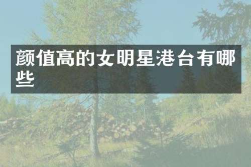 颜值高的女明星港台有哪些