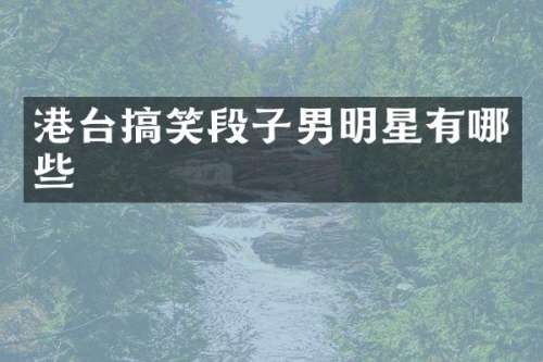 港台搞笑段子男明星有哪些