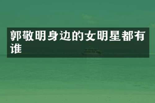 郭敬明身边的女明星都有谁