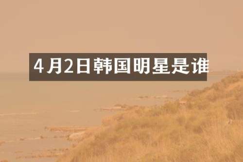 4月2日韩国明星是谁