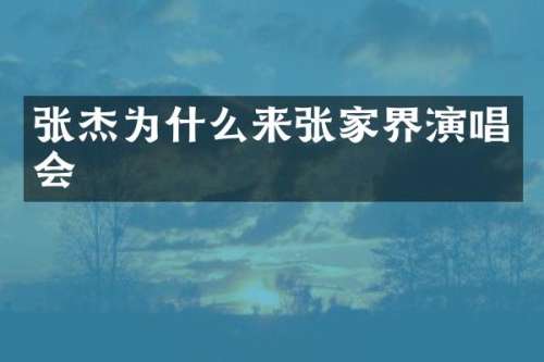张杰为什么来张家界演唱会