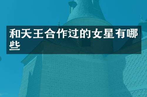 和天王合作过的女星有哪些
