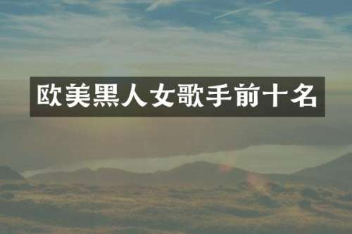 欧美黑人女歌手前十名