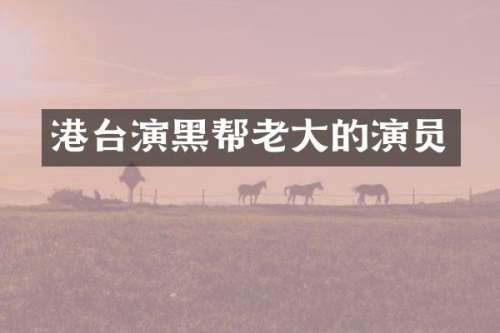 港台演黑帮老大的演员