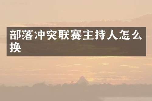 部落冲突联赛主持人怎么换