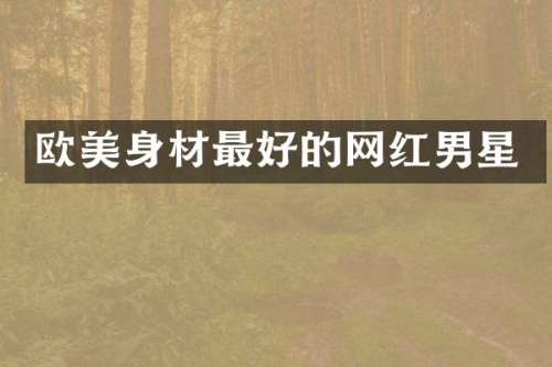 欧美身材最好的网红男星