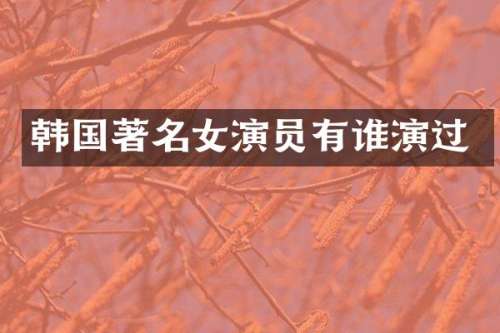 韩国著名女演员有谁演过