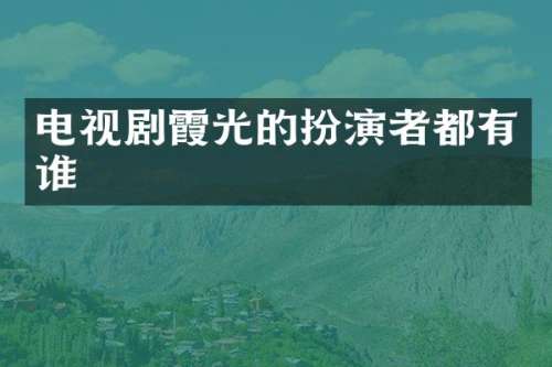 电视剧霞光的扮演者都有谁