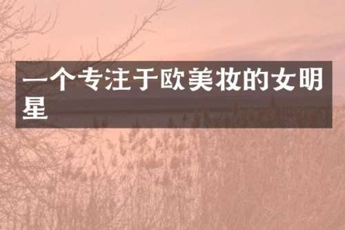 一个专注于欧美妆的女明星
