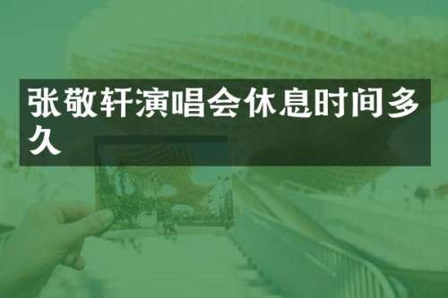 张敬轩演唱会休息时间多久