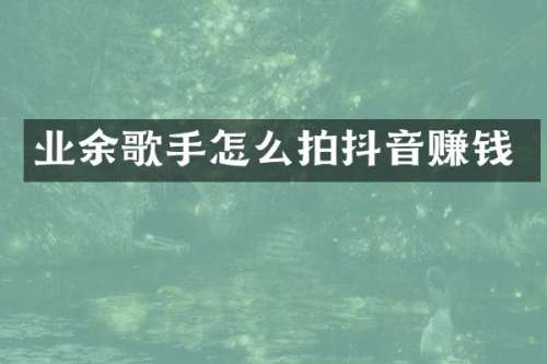 业余歌手怎么拍抖音赚钱