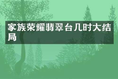 家族荣耀翡翠台几时大结局