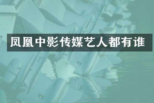 凤凰中影传媒艺人都有谁