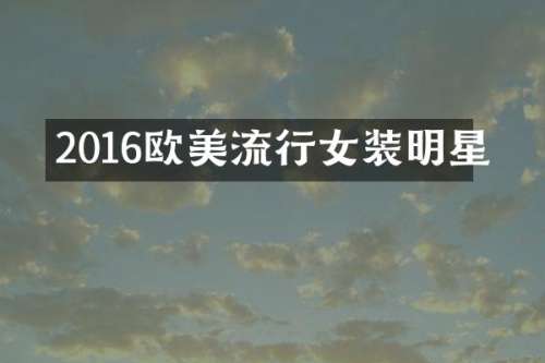 2016欧美流行女装明星