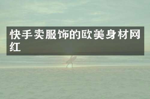 快手卖服饰的欧美身材网红