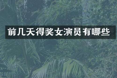 前几天得奖女演员有哪些
