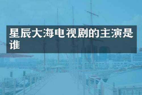 星辰大海电视剧的主演是谁