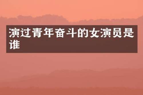 演过青年奋斗的女演员是谁