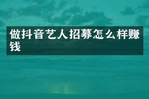 做抖音艺人招募怎么样赚钱