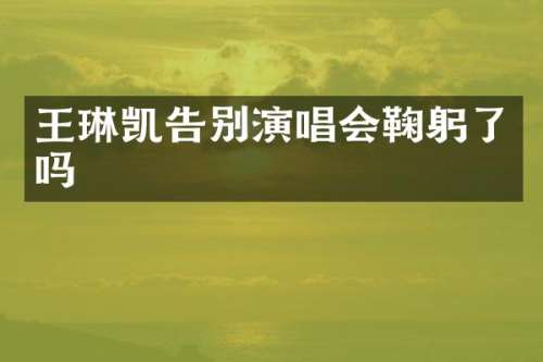 王琳凯告别演唱会鞠躬了吗