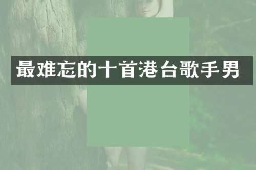 最难忘的十首港台歌手男