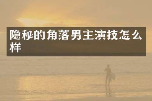 隐秘的角落男主演技怎么样
