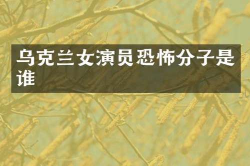 乌克兰女演员恐怖分子是谁