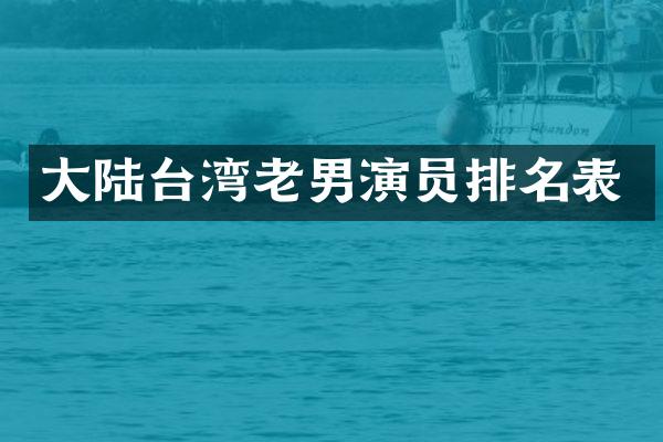 大陆台湾老男演员排名表